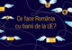 Ce face România cu banii de la UE